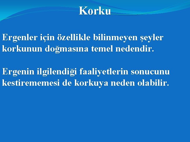 Korku Ergenler için özellikle bilinmeyen şeyler korkunun doğmasına temel nedendir. Ergenin ilgilendiği faaliyetlerin sonucunu