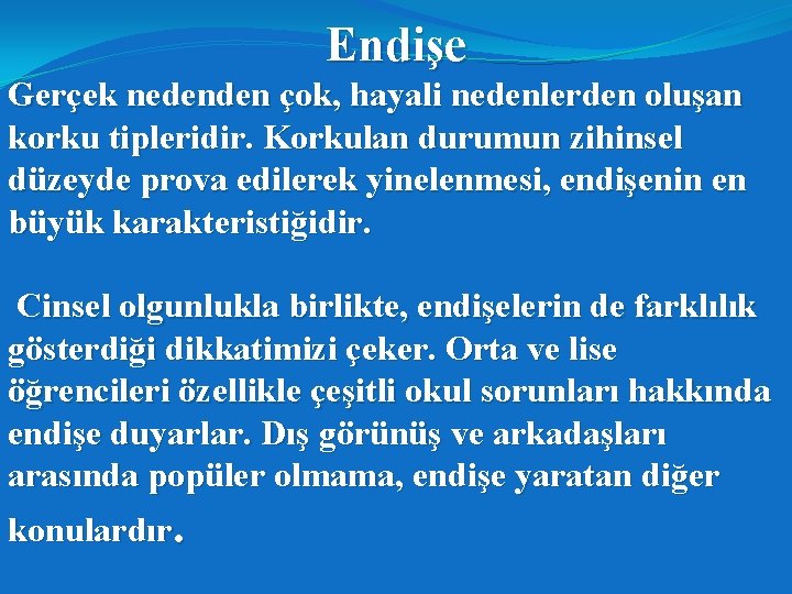 Endişe Gerçek nedenden çok, hayali nedenlerden oluşan korku tipleridir. Korkulan durumun zihinsel düzeyde prova