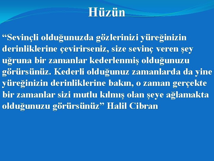 Hüzün “Sevinçli olduğunuzda gözlerinizi yüreğinizin derinliklerine çevirirseniz, size sevinç veren şey uğruna bir zamanlar