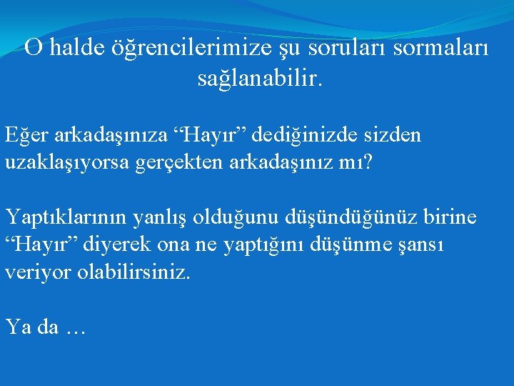 O halde öğrencilerimize şu soruları sormaları sağlanabilir. Eğer arkadaşınıza “Hayır” dediğinizde sizden uzaklaşıyorsa gerçekten