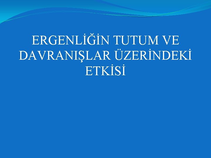 ERGENLİĞİN TUTUM VE DAVRANIŞLAR ÜZERİNDEKİ ETKİSİ 