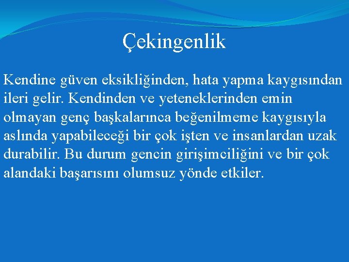 Çekingenlik Kendine güven eksikliğinden, hata yapma kaygısından ileri gelir. Kendinden ve yeteneklerinden emin olmayan