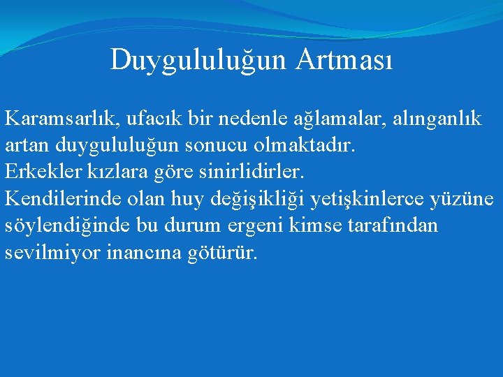 Duygululuğun Artması Karamsarlık, ufacık bir nedenle ağlamalar, alınganlık artan duygululuğun sonucu olmaktadır. Erkekler kızlara