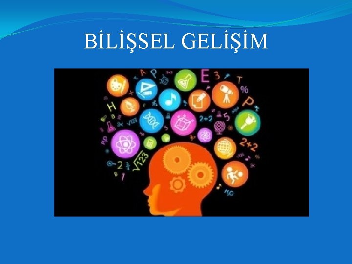 BİLİŞSEL GELİŞİM 