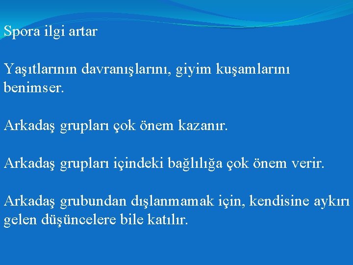 Spora ilgi artar Yaşıtlarının davranışlarını, giyim kuşamlarını benimser. Arkadaş grupları çok önem kazanır. Arkadaş