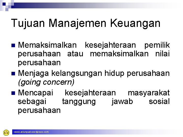 Tujuan Manajemen Keuangan Memaksimalkan kesejahteraan pemilik perusahaan atau memaksimalkan nilai perusahaan n Menjaga kelangsungan