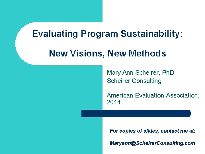 Evaluating Program Sustainability: New Visions, New Methods Mary Ann Scheirer, Ph. D Scheirer Consulting