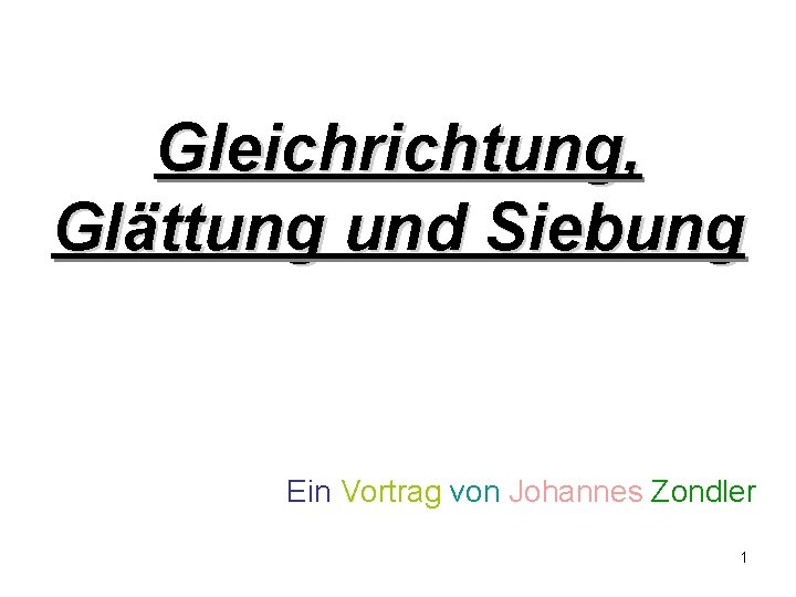 Gleichrichtung, Glättung und Siebung Ein Vortrag von Johannes Zondler 1 