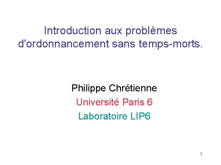 Introduction aux problèmes d'ordonnancement sans temps-morts. Philippe Chrétienne Université Paris 6 Laboratoire LIP 6