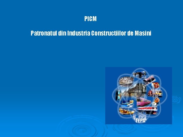 PICM Patronatul din Industria Constructiilor de Masini PICM Patronatul din Industria Constructiilor de Masini