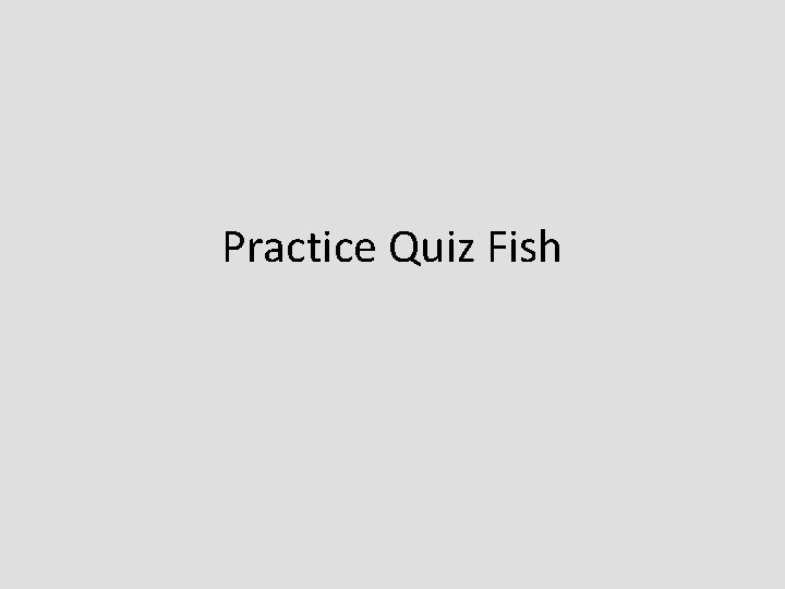 Practice Quiz Fish 