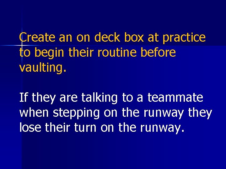 Create an on deck box at practice to begin their routine before vaulting. If