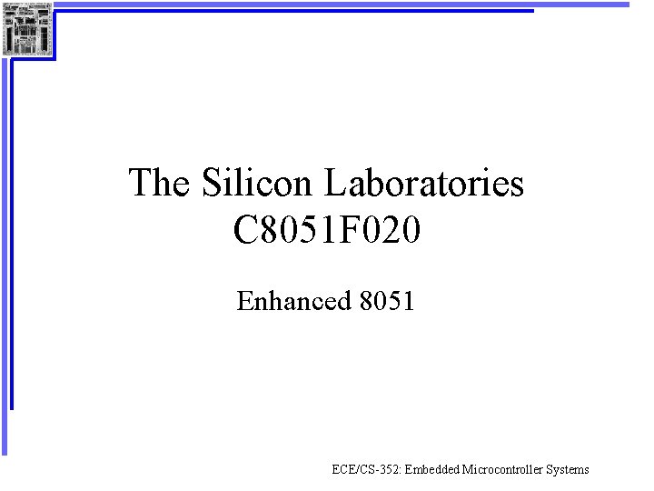 The Silicon Laboratories C 8051 F 020 Enhanced 8051 ECE/CS-352: Embedded Microcontroller Systems 