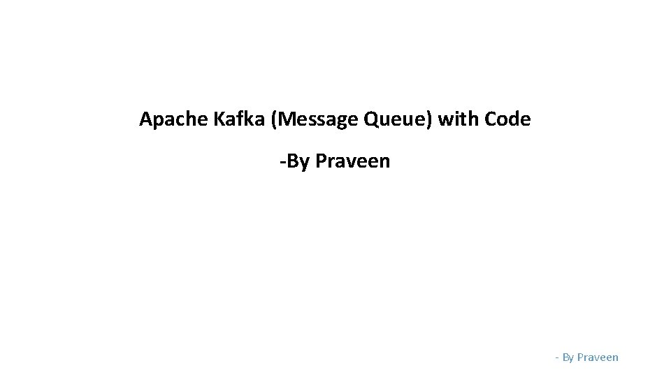 Apache Kafka (Message Queue) with Code -By Praveen - By Praveen 