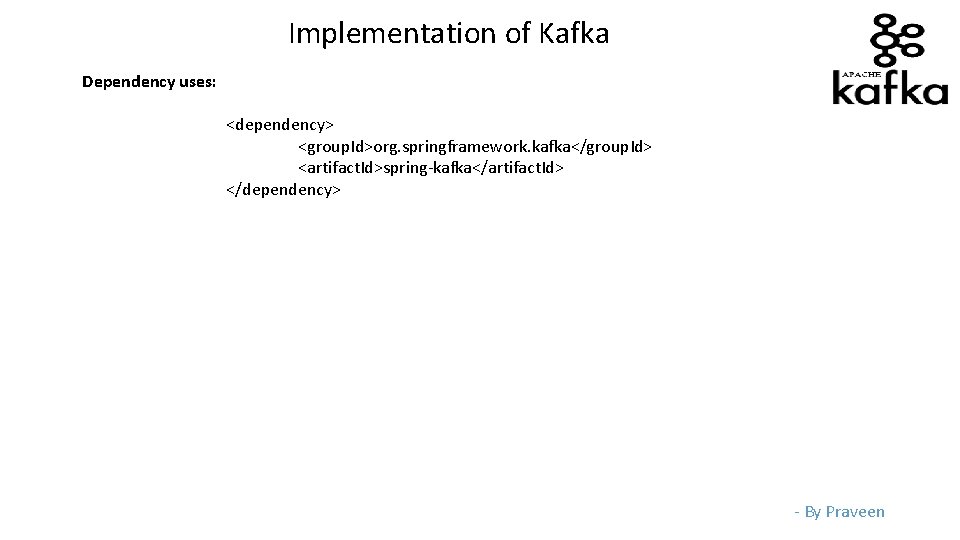 Implementation of Kafka Dependency uses: <dependency> <group. Id>org. springframework. kafka</group. Id> <artifact. Id>spring-kafka</artifact. Id>