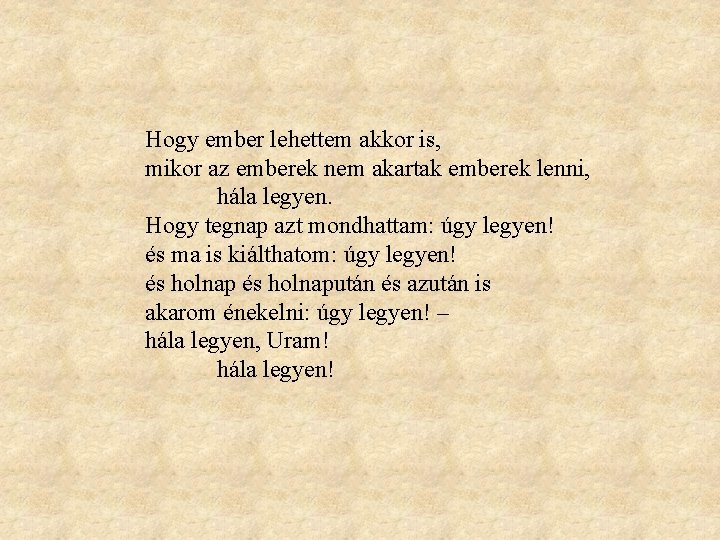 Hogy ember lehettem akkor is, mikor az emberek nem akartak emberek lenni, hála legyen.