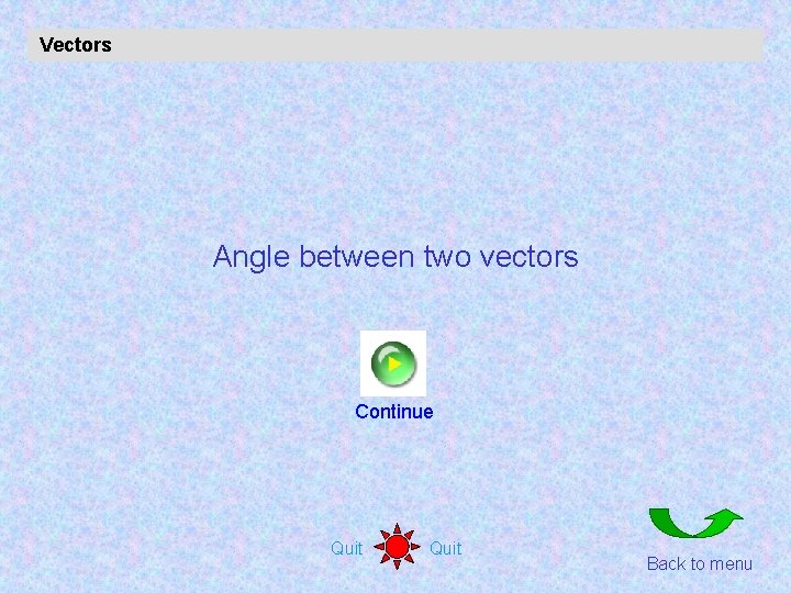 Vectors Angle between two vectors Continue Quit Back to menu 