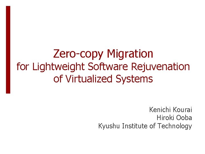 Zero-copy Migration for Lightweight Software Rejuvenation of Virtualized Systems Kenichi Kourai Hiroki Ooba Kyushu