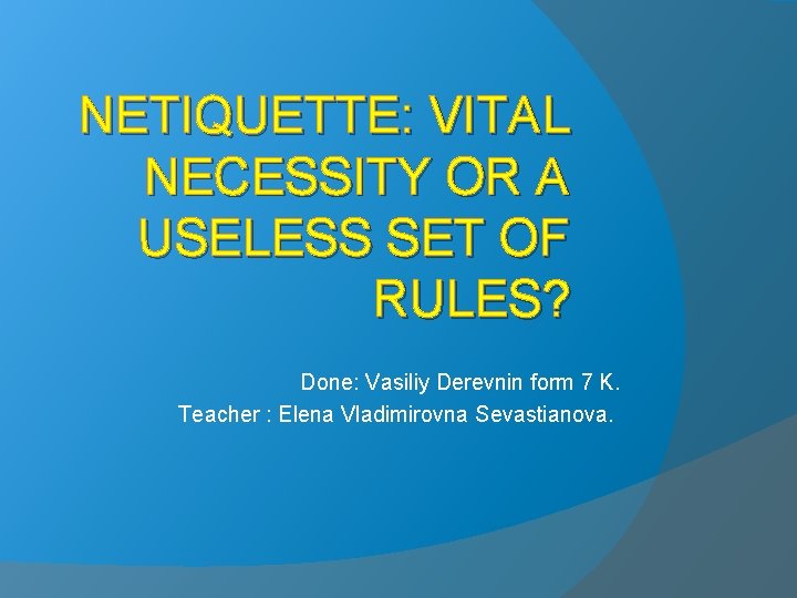 NETIQUETTE: VITAL NECESSITY OR A USELESS SET OF RULES? Done: Vasiliy Derevnin form 7