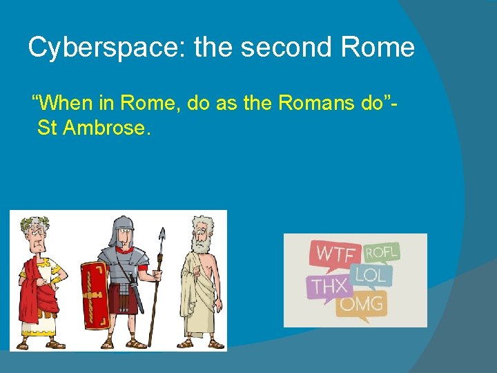 Cyberspace: the second Rome “When in Rome, do as the Romans do”- St Ambrose.