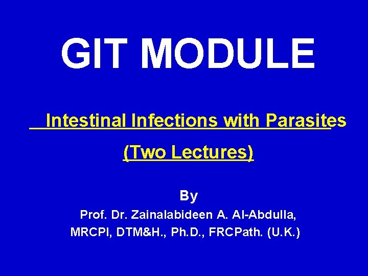 GIT MODULE Intestinal Infections with Parasites (Two Lectures) By Prof. Dr. Zainalabideen A. Al-Abdulla,