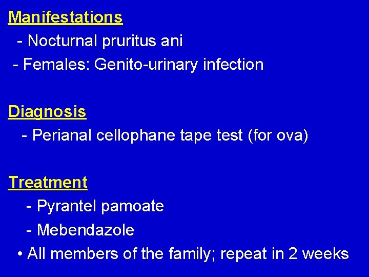 Manifestations - Nocturnal pruritus ani - Females: Genito-urinary infection Diagnosis - Perianal cellophane tape