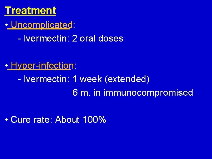 Treatment • Uncomplicated: - Ivermectin: 2 oral doses • Hyper-infection: - Ivermectin: 1 week