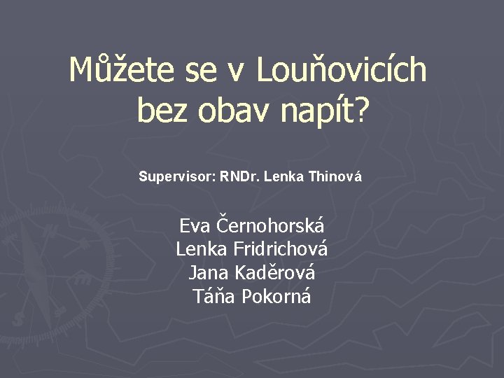 Můžete se v Louňovicích bez obav napít? Supervisor: RNDr. Lenka Thinová Eva Černohorská Lenka