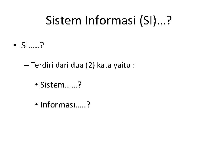 Sistem Informasi (SI)…? • SI…. . ? – Terdiri dari dua (2) kata yaitu