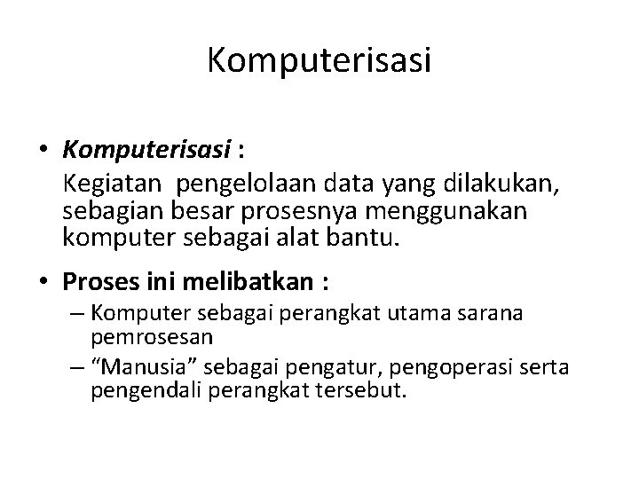 Komputerisasi • Komputerisasi : Kegiatan pengelolaan data yang dilakukan, sebagian besar prosesnya menggunakan komputer