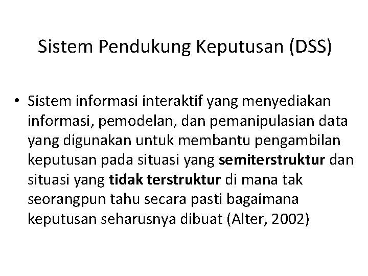Sistem Pendukung Keputusan (DSS) • Sistem informasi interaktif yang menyediakan informasi, pemodelan, dan pemanipulasian