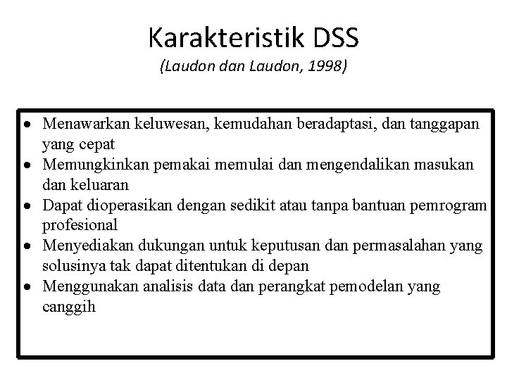 Karakteristik DSS (Laudon dan Laudon, 1998) Menawarkan keluwesan, kemudahan beradaptasi, dan tanggapan yang cepat