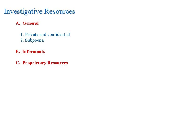 Investigative Resources A. General 1. Private and confidential 2. Subpoena B. Informants C. Proprietary