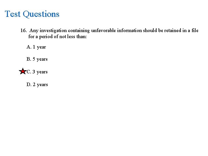 Test Questions 16. Any investigation containing unfavorable information should be retained in a file