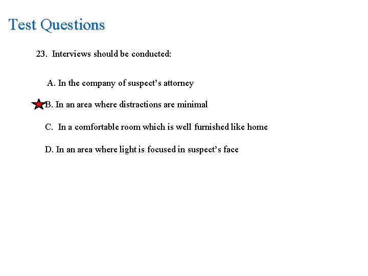 Test Questions 23. Interviews should be conducted: A. In the company of suspect’s attorney