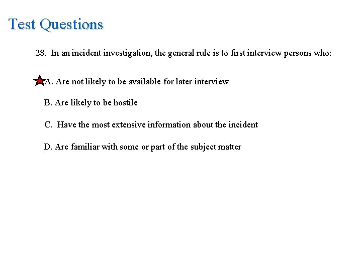 Test Questions 28. In an incident investigation, the general rule is to first interview