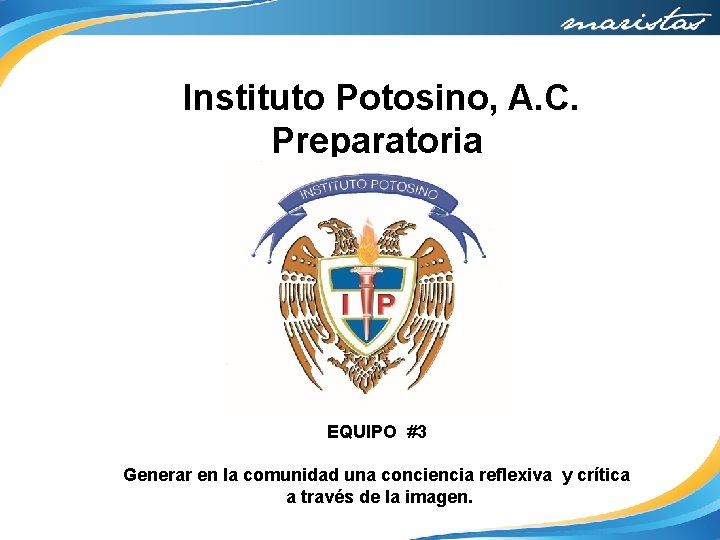 Instituto Potosino, A. C. Preparatoria EQUIPO #3 Generar en la comunidad una conciencia reflexiva