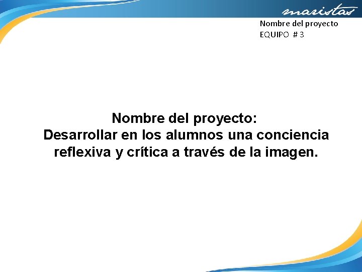 Nombre del proyecto EQUIPO # 3 Nombre del proyecto: Desarrollar en los alumnos una