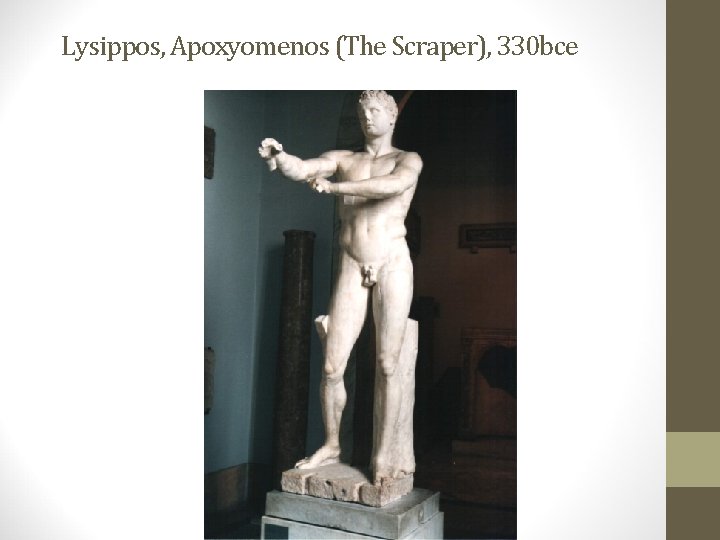 Lysippos, Apoxyomenos (The Scraper), 330 bce Lysippos, Apoxyomenos (The Scraper), 330 bce