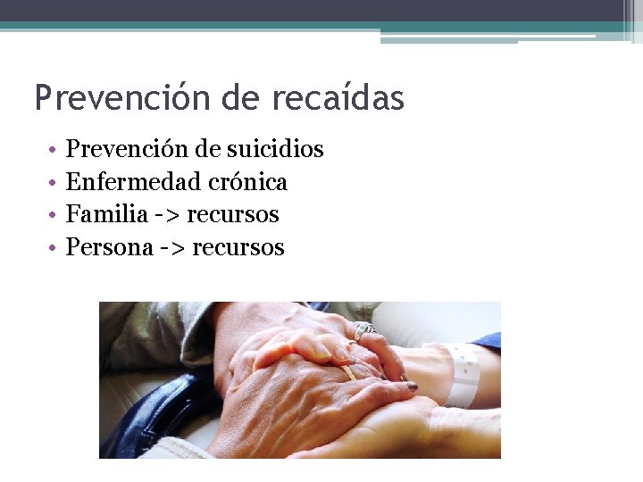 Prevención de recaídas • • Prevención de suicidios Enfermedad crónica Familia -> recursos Persona