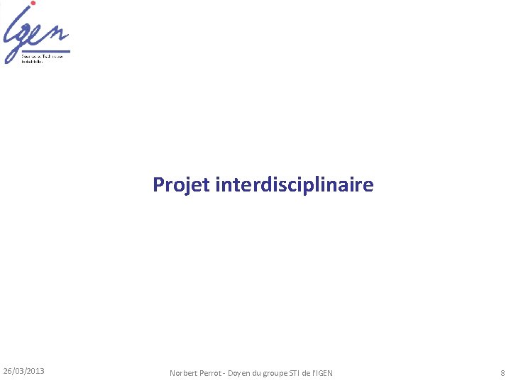 Projet interdisciplinaire 26/03/2013 Norbert Perrot - Doyen du groupe STI de l'IGEN 8 