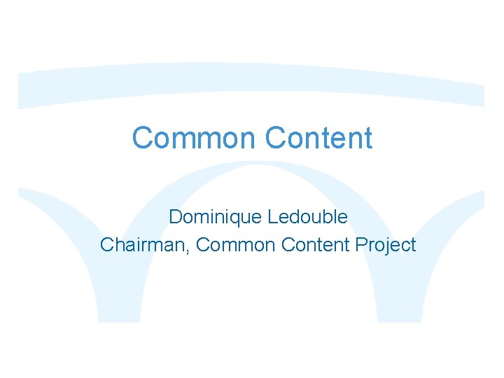 Common Content Dominique Ledouble Chairman, Common Content Project 