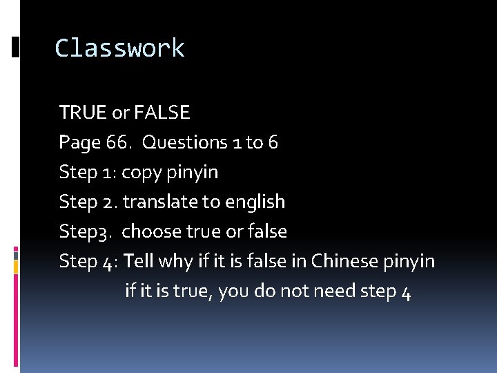 Classwork TRUE or FALSE Page 66. Questions 1 to 6 Step 1: copy pinyin Classwork TRUE or FALSE Page 66. Questions 1 to 6 Step 1: copy pinyin