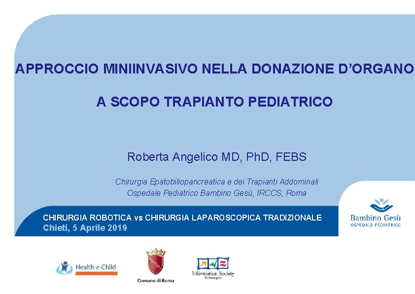 APPROCCIO MINIINVASIVO NELLA DONAZIONE D’ORGANO A SCOPO TRAPIANTO PEDIATRICO Roberta Angelico MD, Ph. D,