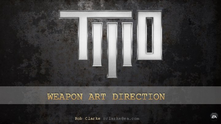 WEAPON ART DIRECTION Rob Clarke rclarke@ea. com 