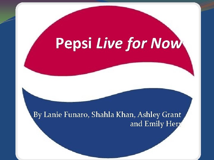 Pepsi Live for Now By Lanie Funaro, Shahla Khan, Ashley Grant and Emily Herr