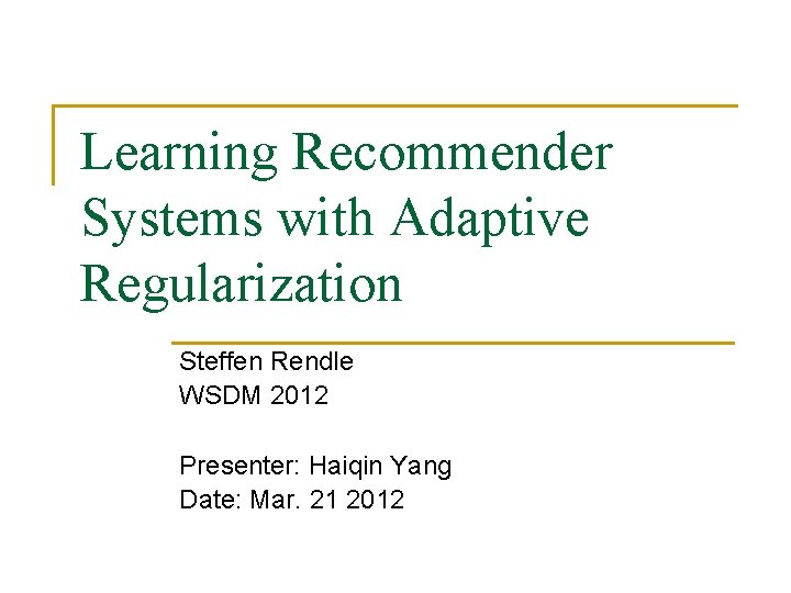 Learning Recommender Systems with Adaptive Regularization Steffen Rendle WSDM 2012 Presenter: Haiqin Yang Date: