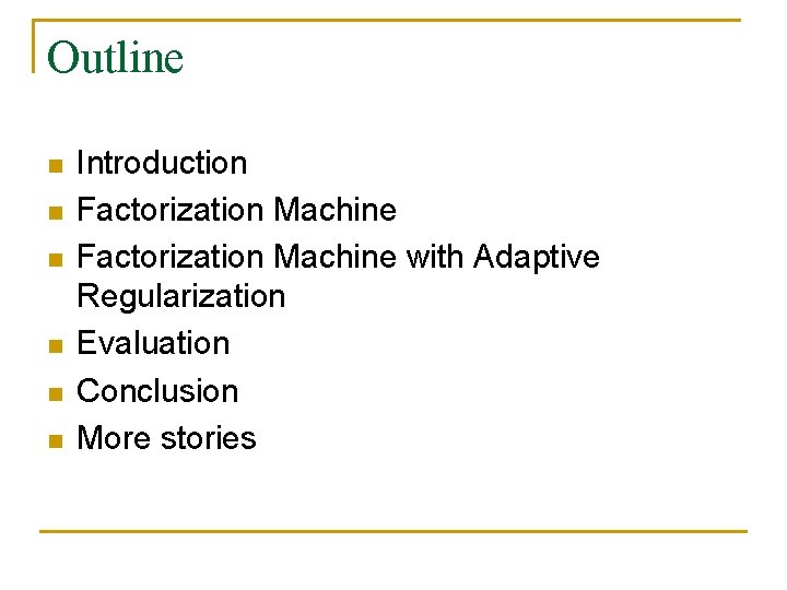 Outline n n n Introduction Factorization Machine with Adaptive Regularization Evaluation Conclusion More stories