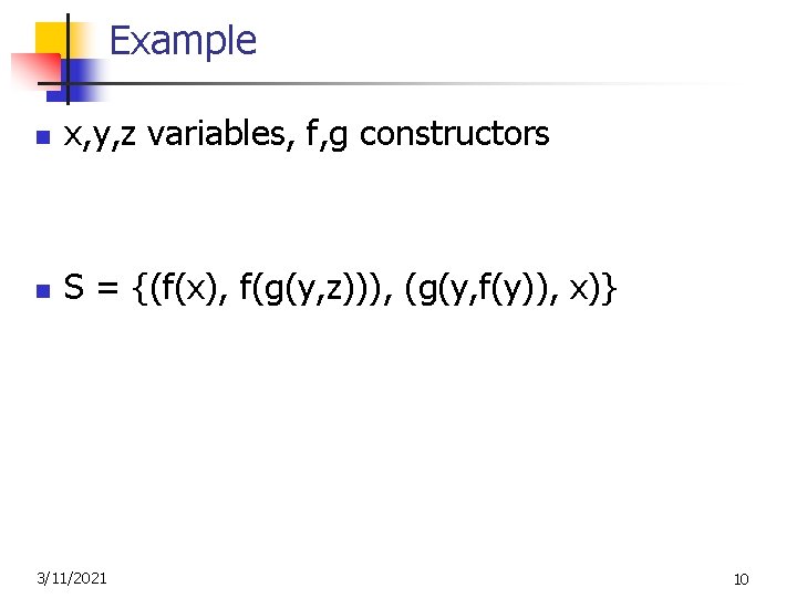 Example n x, y, z variables, f, g constructors n S = {(f(x), f(g(y,