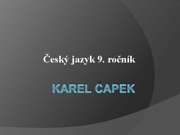 Český jazyk 9. ročník KAREL ČAPEK 